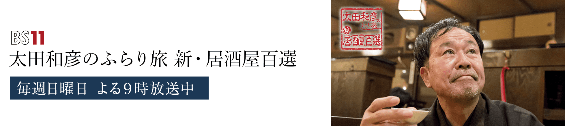 BS11 太田和彦のふらり旅 新・居酒屋百選 毎月第1水曜日 よる8時より放送中